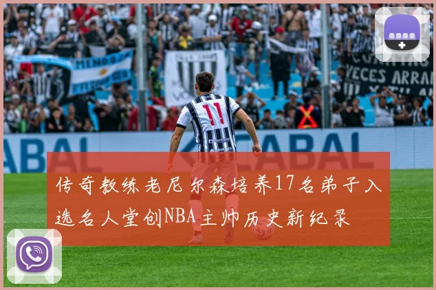 传奇教练老尼尔森培养17名弟子入选名人堂创NBA主帅历史新纪录