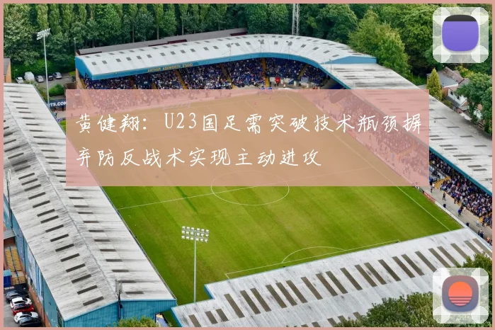 黄健翔：U23国足需突破技术瓶颈摒弃防反战术实现主动进攻
